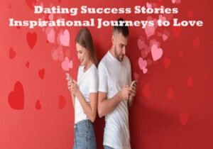 Dating Success Stories: Inspirational Journeys to Love