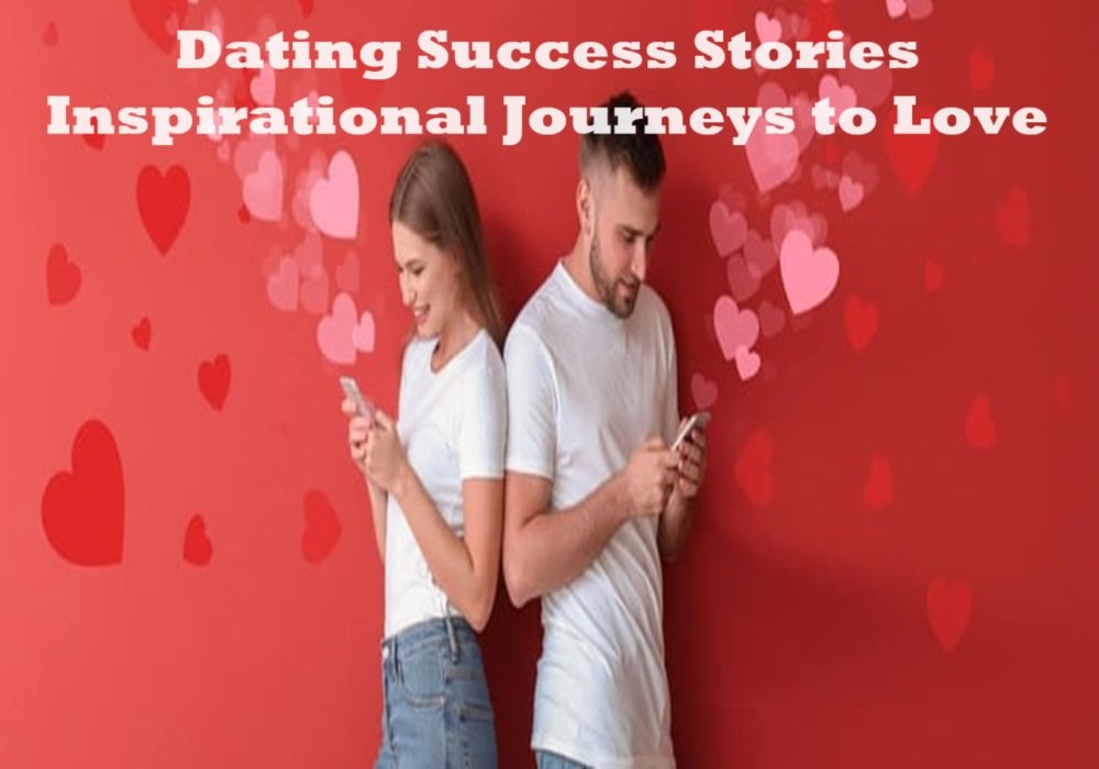 Dating Success Stories: Inspirational Journeys to Love